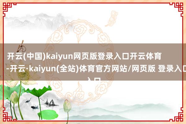 开云(中国)kaiyun网页版登录入口开云体育            -开云·kaiyun(全站)体育官方网站/网页版 登录入口