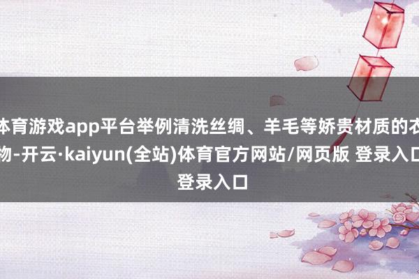 体育游戏app平台举例清洗丝绸、羊毛等娇贵材质的衣物-开云·kaiyun(全站)体育官方网站/网页版 登录入口