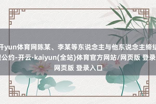 开yun体育网陈某、李某等东说念主与他东说念主缔结代理公约-开云·kaiyun(全站)体育官方网站/网页版 登录入口