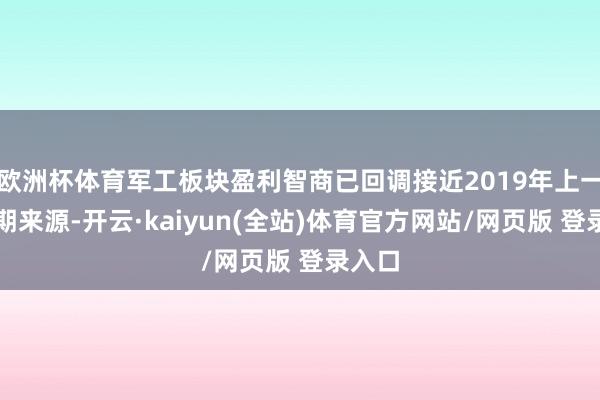 欧洲杯体育军工板块盈利智商已回调接近2019年上一轮周期来源-开云·kaiyun(全站)体育官方网站/网页版 登录入口