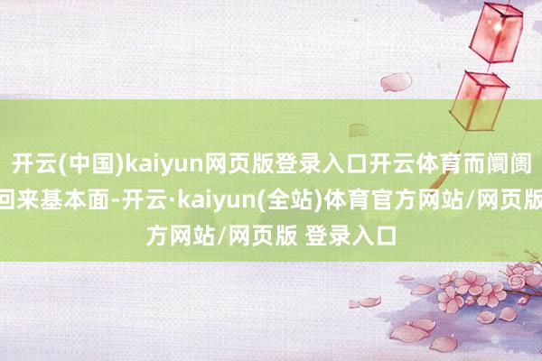 开云(中国)kaiyun网页版登录入口开云体育而阛阓又将冉冉回来基本面-开云·kaiyun(全站)体育官方网站/网页版 登录入口