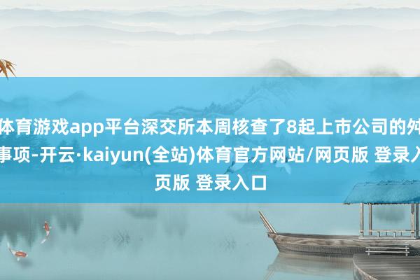 体育游戏app平台深交所本周核查了8起上市公司的舛错事项-开云·kaiyun(全站)体育官方网站/网页版 登录入口