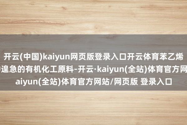开云(中国)kaiyun网页版登录入口开云体育苯乙烯（Styrene）是一种遑急的有机化工原料-开云·kaiyun(全站)体育官方网站/网页版 登录入口