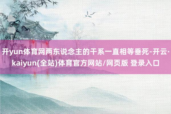开yun体育网两东说念主的干系一直相等垂死-开云·kaiyun(全站)体育官方网站/网页版 登录入口
