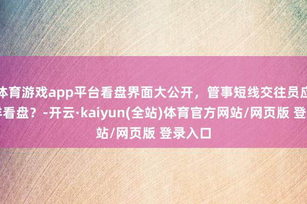 体育游戏app平台看盘界面大公开，管事短线交往员应该怎样看盘？-开云·kaiyun(全站)体育官方网站/网页版 登录入口