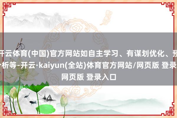 开云体育(中国)官方网站如自主学习、有谋划优化、预计分析等-开云·kaiyun(全站)体育官方网站/网页版 登录入口