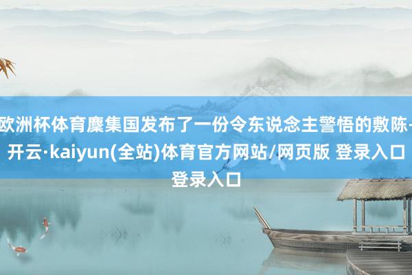 欧洲杯体育麇集国发布了一份令东说念主警悟的敷陈-开云·kaiyun(全站)体育官方网站/网页版 登录入口