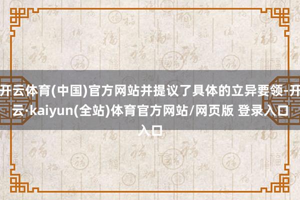 开云体育(中国)官方网站并提议了具体的立异要领-开云·kaiyun(全站)体育官方网站/网页版 登录入口