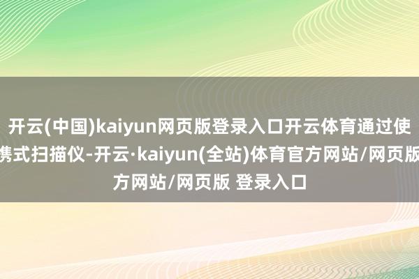 开云(中国)kaiyun网页版登录入口开云体育通过使用微型便携式扫描仪-开云·kaiyun(全站)体育官方网站/网页版 登录入口