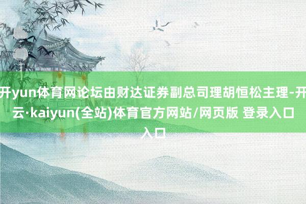 开yun体育网论坛由财达证券副总司理胡恒松主理-开云·kaiyun(全站)体育官方网站/网页版 登录入口