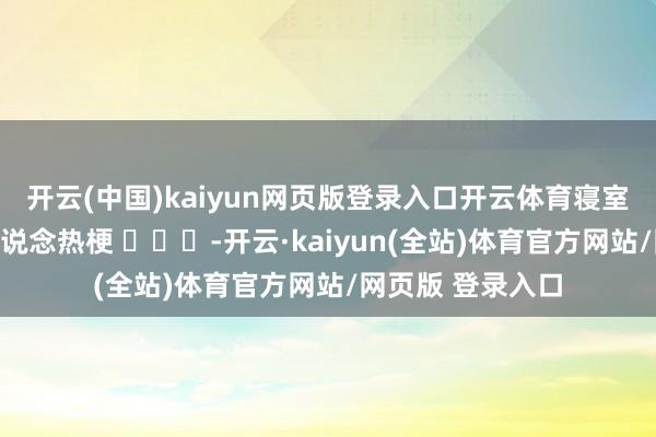 开云(中国)kaiyun网页版登录入口开云体育寝室停电炸出近期一说念热梗 ​​​-开云·kaiyun(全站)体育官方网站/网页版 登录入口