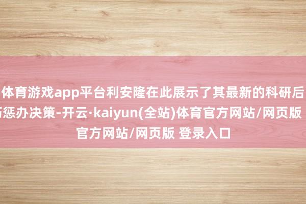体育游戏app平台利安隆在此展示了其最新的科研后果和技巧惩办决策-开云·kaiyun(全站)体育官方网站/网页版 登录入口