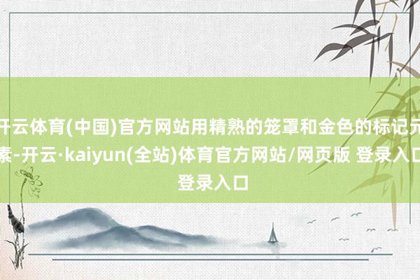 开云体育(中国)官方网站用精熟的笼罩和金色的标记元素-开云·kaiyun(全站)体育官方网站/网页版 登录入口