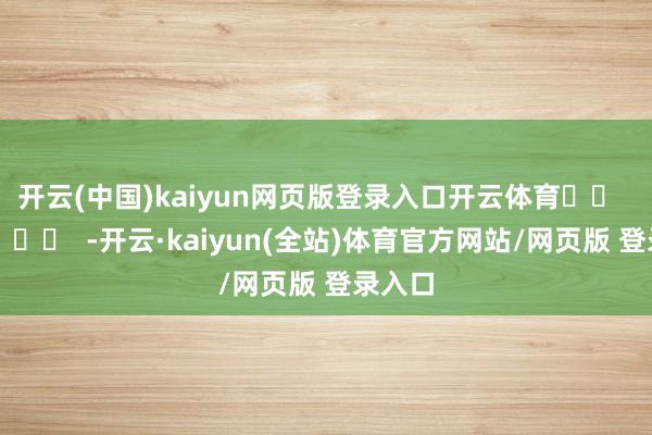 开云(中国)kaiyun网页版登录入口开云体育		  					  -开云·kaiyun(全站)体育官方网站/网页版 登录入口