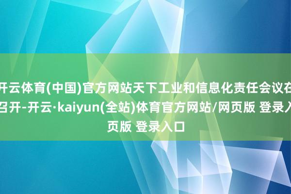 开云体育(中国)官方网站天下工业和信息化责任会议在京召开-开云·kaiyun(全站)体育官方网站/网页版 登录入口