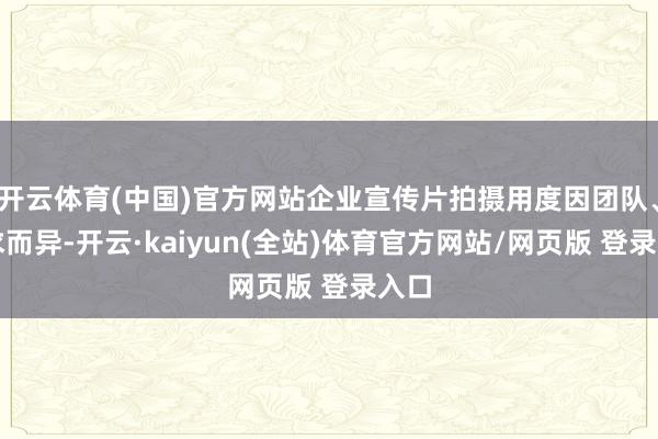 开云体育(中国)官方网站企业宣传片拍摄用度因团队、需求而异-开云·kaiyun(全站)体育官方网站/网页版 登录入口