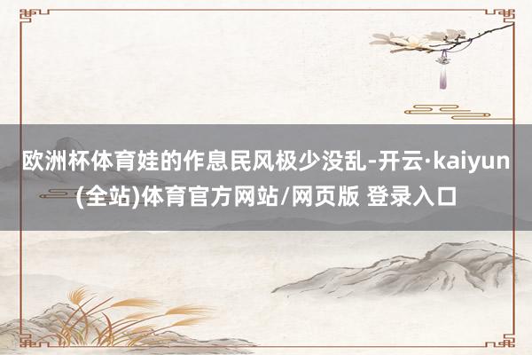 欧洲杯体育娃的作息民风极少没乱-开云·kaiyun(全站)体育官方网站/网页版 登录入口