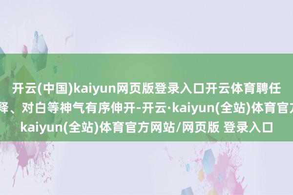 开云(中国)kaiyun网页版登录入口开云体育聘任字幕、图片、视频、评释、对白等神气有序伸开-开云·kaiyun(全站)体育官方网站/网页版 登录入口