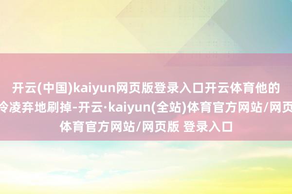 开云(中国)kaiyun网页版登录入口开云体育他的简历老是被冷凌弃地刷掉-开云·kaiyun(全站)体育官方网站/网页版 登录入口