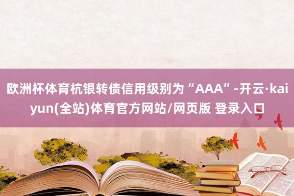 欧洲杯体育杭银转债信用级别为“AAA”-开云·kaiyun(全站)体育官方网站/网页版 登录入口