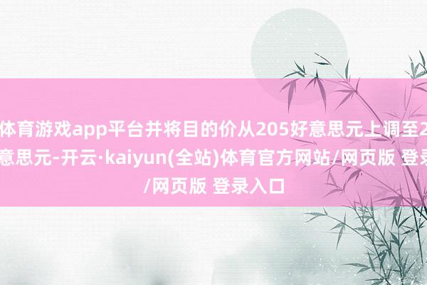 体育游戏app平台并将目的价从205好意思元上调至260好意思元-开云·kaiyun(全站)体育官方网站/网页版 登录入口