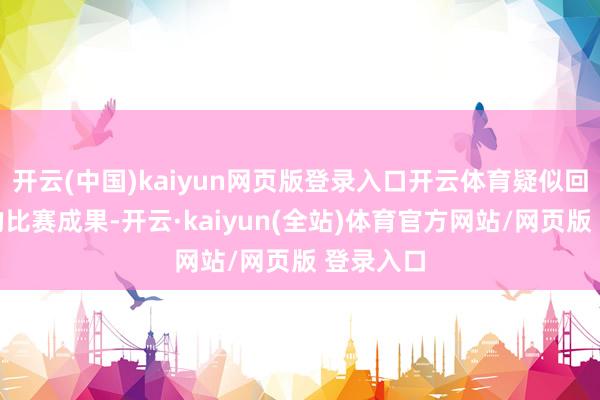 开云(中国)kaiyun网页版登录入口开云体育疑似回话今天的比赛成果-开云·kaiyun(全站)体育官方网站/网页版 登录入口