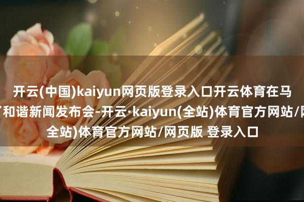 开云(中国)kaiyun网页版登录入口开云体育在马尼拉迫切召开了和谐新闻发布会-开云·kaiyun(全站)体育官方网站/网页版 登录入口