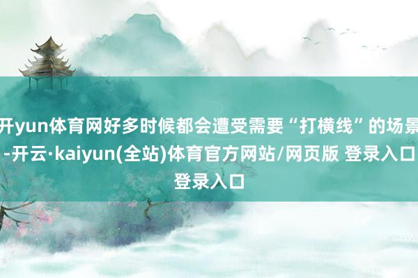 开yun体育网好多时候都会遭受需要“打横线”的场景-开云·kaiyun(全站)体育官方网站/网页版 登录入口