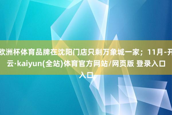 欧洲杯体育品牌在沈阳门店只剩万象城一家；11月-开云·kaiyun(全站)体育官方网站/网页版 登录入口