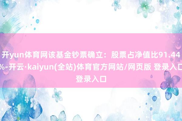 开yun体育网该基金钞票确立:股票占净值比91.44%-开云·kaiyun(全站)体育官方网站/网页版 登录入口