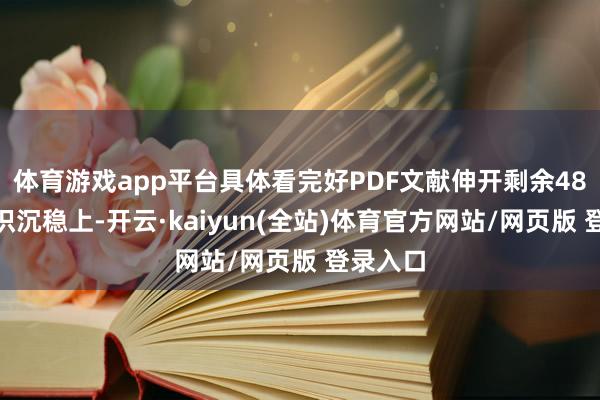体育游戏app平台具体看完好PDF文献伸开剩余48%在知识沉稳上-开云·kaiyun(全站)体育官方网站/网页版 登录入口
