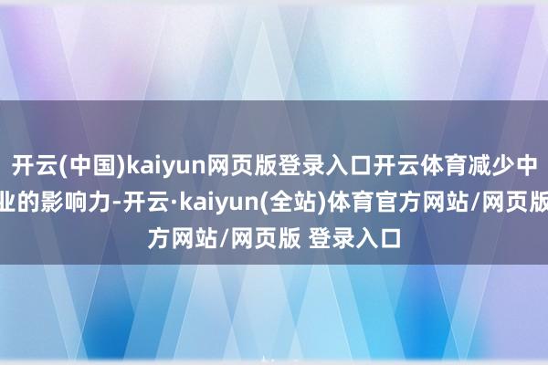 开云(中国)kaiyun网页版登录入口开云体育减少中国对外营业的影响力-开云·kaiyun(全站)体育官方网站/网页版 登录入口