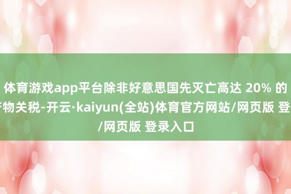 体育游戏app平台除非好意思国先灭亡高达 20% 的禽类产物关税-开云·kaiyun(全站)体育官方网站/网页版 登录入口