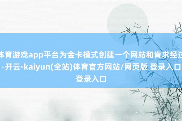 体育游戏app平台为金卡模式创建一个网站和肯求经过-开云·kaiyun(全站)体育官方网站/网页版 登录入口