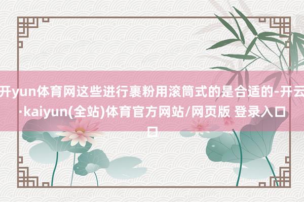 开yun体育网这些进行裹粉用滚筒式的是合适的-开云·kaiyun(全站)体育官方网站/网页版 登录入口