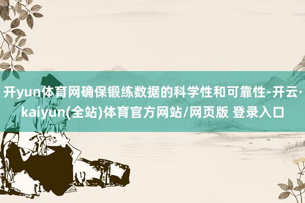 开yun体育网确保锻练数据的科学性和可靠性-开云·kaiyun(全站)体育官方网站/网页版 登录入口
