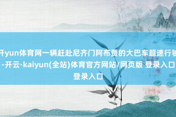 开yun体育网一辆赶赴尼齐门阿布贾的大巴车超速行驶-开云·kaiyun(全站)体育官方网站/网页版 登录入口