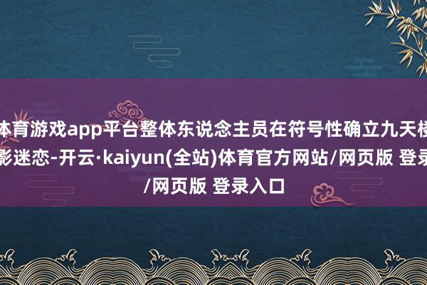 体育游戏app平台整体东说念主员在符号性确立九天楼前合影迷恋-开云·kaiyun(全站)体育官方网站/网页版 登录入口