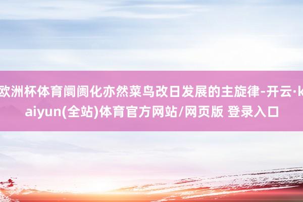 欧洲杯体育阛阓化亦然菜鸟改日发展的主旋律-开云·kaiyun(全站)体育官方网站/网页版 登录入口