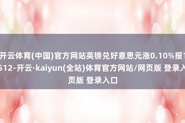 开云体育(中国)官方网站英镑兑好意思元涨0.10%报1.3512-开云·kaiyun(全站)体育官方网站/网页版 登录入口