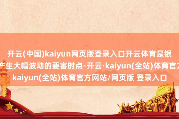开云(中国)kaiyun网页版登录入口开云体育是银行业受进款季节性出表产生大幅波动的要害时点-开云·kaiyun(全站)体育官方网站/网页版 登录入口