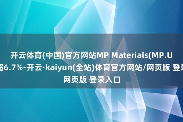 开云体育(中国)官方网站MP Materials(MP.US)跌超6.7%-开云·kaiyun(全站)体育官方网站/网页版 登录入口