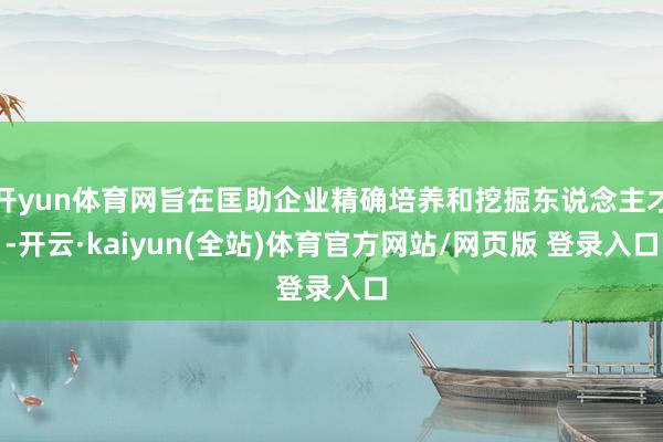 开yun体育网旨在匡助企业精确培养和挖掘东说念主才-开云·kaiyun(全站)体育官方网站/网页版 登录入口