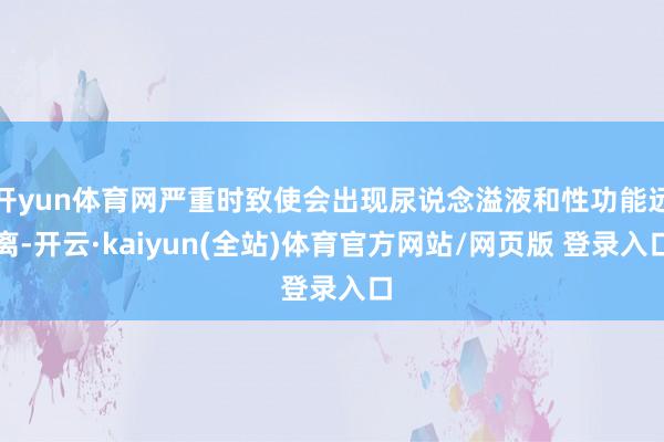 开yun体育网严重时致使会出现尿说念溢液和性功能远离-开云·kaiyun(全站)体育官方网站/网页版 登录入口