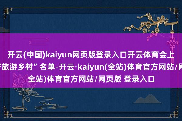 开云(中国)kaiyun网页版登录入口开云体育会上公布世界“最好旅游乡村”名单-开云·kaiyun(全站)体育官方网站/网页版 登录入口