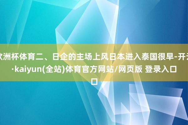 欧洲杯体育二、日企的主场上风日本进入泰国很早-开云·kaiyun(全站)体育官方网站/网页版 登录入口
