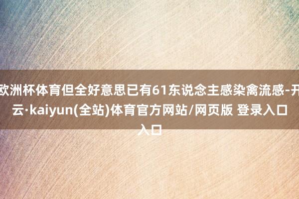 欧洲杯体育但全好意思已有61东说念主感染禽流感-开云·kaiyun(全站)体育官方网站/网页版 登录入口