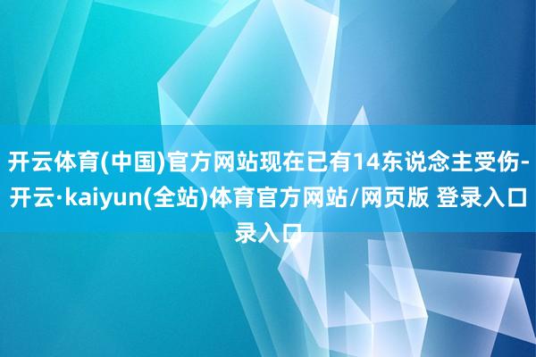 开云体育(中国)官方网站现在已有14东说念主受伤-开云·kaiyun(全站)体育官方网站/网页版 登录入口