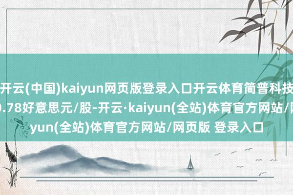 开云(中国)kaiyun网页版登录入口开云体育简普科技(JT.US)报收于0.78好意思元/股-开云·kaiyun(全站)体育官方网站/网页版 登录入口