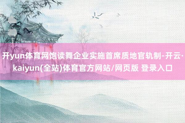 开yun体育网饱读舞企业实施首席质地官轨制-开云·kaiyun(全站)体育官方网站/网页版 登录入口